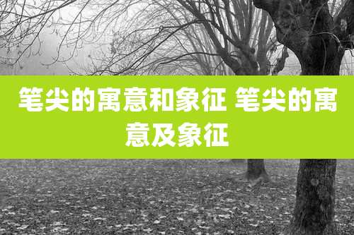 笔尖的寓意和象征 笔尖的寓意及象征