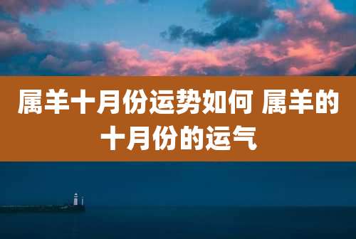 属羊十月份运势如何 属羊的十月份的运气