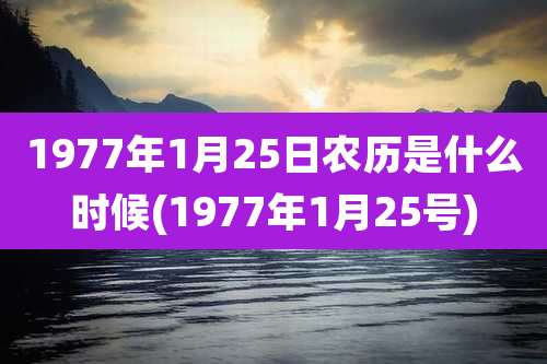 1977年1月25日农历是什么时候(1977年1月25号)