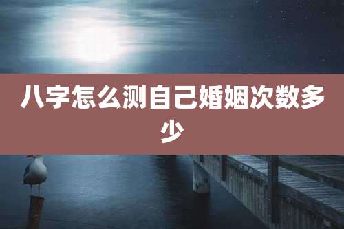 八字怎么测自己婚姻次数多少