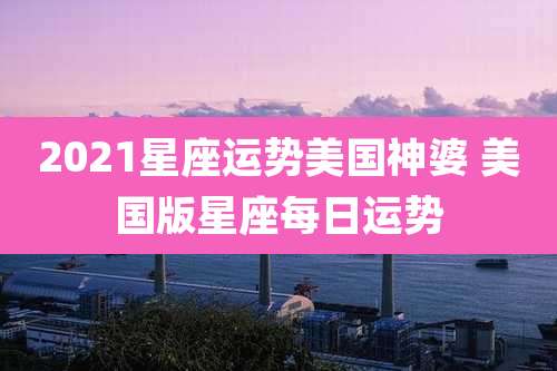 2021星座运势美国神婆 美国版星座每日运势