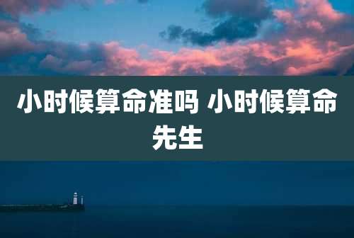 小时候算命准吗 小时候算命先生