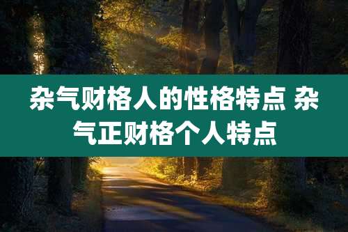 杂气财格人的性格特点 杂气正财格个人特点