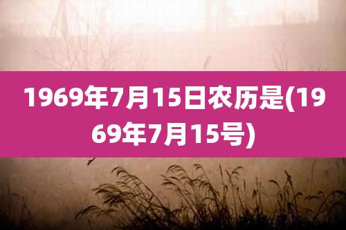 1969年7月15日农历是(1969年7月15号)