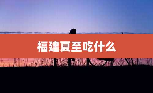 福建夏至吃什么