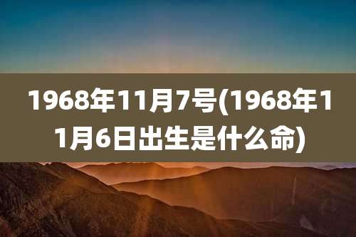 1968年11月7号(1968年11月6日出生是什么命)