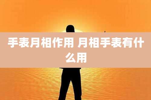 手表月相作用 月相手表有什么用