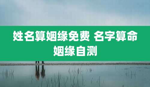 姓名算姻缘免费 名字算命姻缘自测