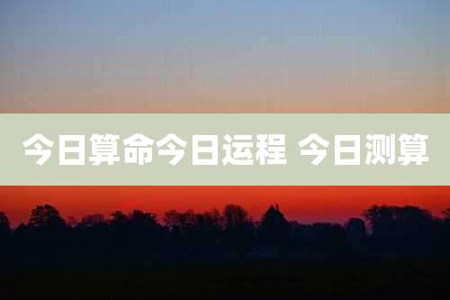 今日算命今日运程 今日测算