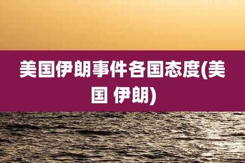 美国伊朗事件各国态度(美国 伊朗)