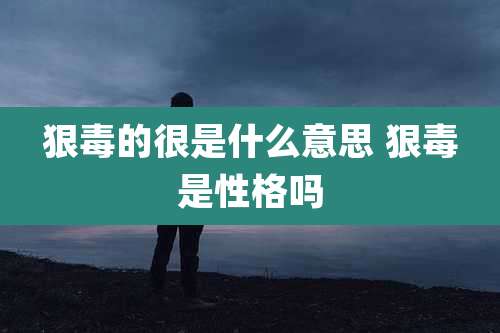 狠毒的很是什么意思 狠毒是性格吗