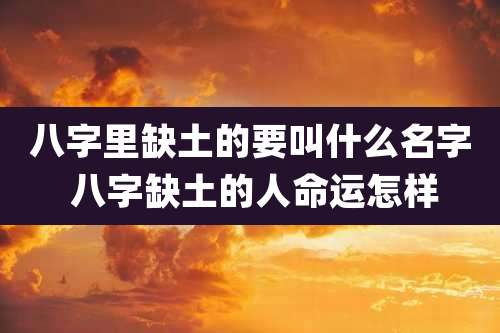八字里缺土的要叫什么名字 八字缺土的人命运怎样