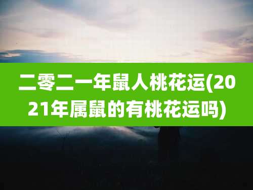 二零二一年鼠人桃花运(2021年属鼠的有桃花运吗)