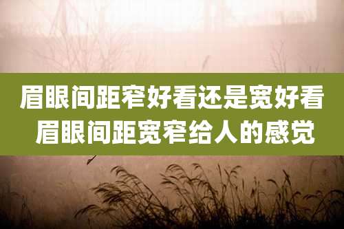 眉眼间距窄好看还是宽好看 眉眼间距宽窄给人的感觉