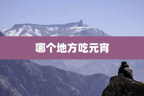 哪个地方吃元宵