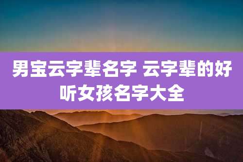 男宝云字辈名字 云字辈的好听女孩名字大全