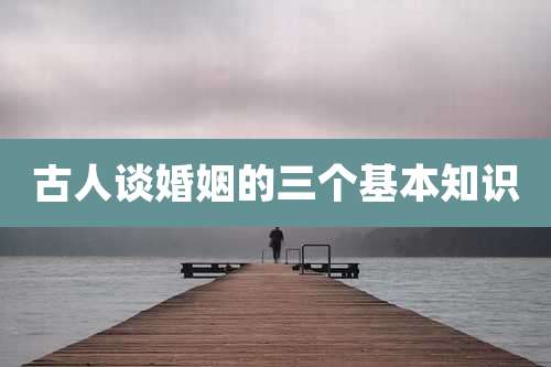 古人谈婚姻的三个基本知识