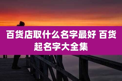 百货店取什么名字最好 百货起名字大全集