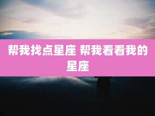 帮我找点星座 帮我看看我的星座