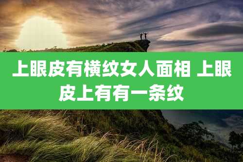 上眼皮有横纹女人面相 上眼皮上有有一条纹