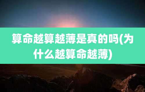 算命越算越薄是真的吗(为什么越算命越薄)