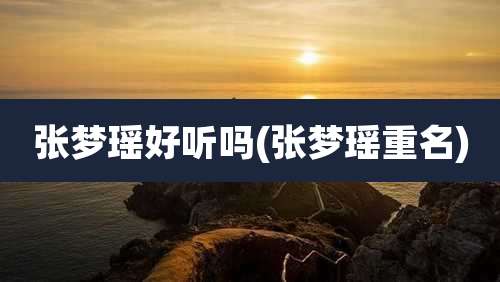 张梦瑶好听吗(张梦瑶重名)