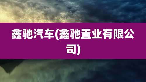鑫驰汽车(鑫驰置业有限公司)
