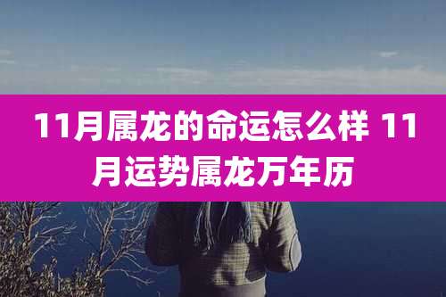 11月属龙的命运怎么样 11月运势属龙万年历