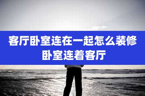 客厅卧室连在一起怎么装修 卧室连着客厅