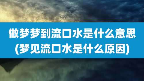做梦梦到流口水是什么意思(梦见流口水是什么原因)