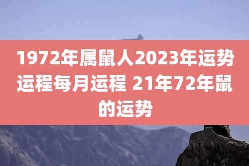 1972年属鼠人2023年运势运程每月运程 21年72年鼠的运势