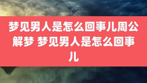 梦见男人是怎么回事儿周公解梦 梦见男人是怎么回事儿