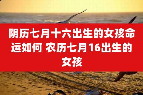 阴历七月十六出生的女孩命运如何 农历七月16出生的女孩