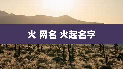火 网名 火起名字