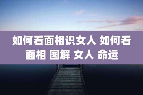 如何看面相识女人 如何看面相 图解 女人 命运