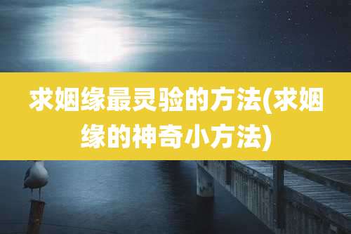 求姻缘最灵验的方法(求姻缘的神奇小方法)