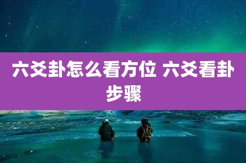 六爻卦怎么看方位 六爻看卦步骤