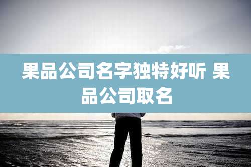 果品公司名字独特好听 果品公司取名