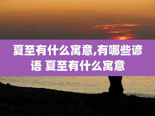 夏至有什么寓意,有哪些谚语 夏至有什么寓意