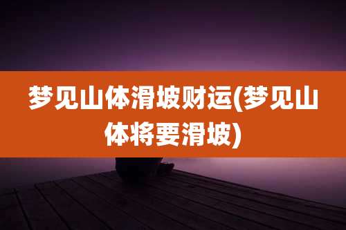 梦见山体滑坡财运(梦见山体将要滑坡)