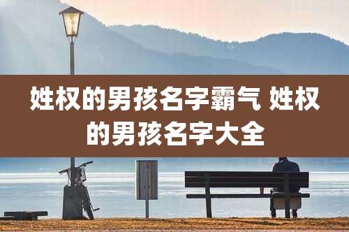 姓权的男孩名字霸气 姓权的男孩名字大全