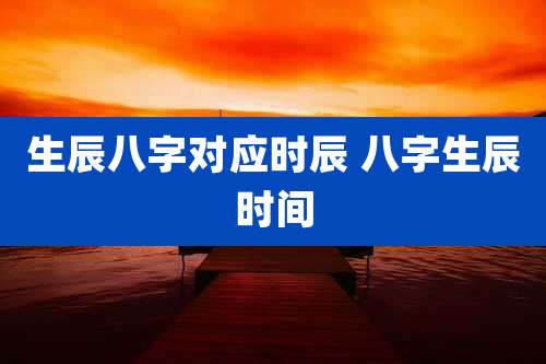 生辰八字对应时辰 八字生辰时间