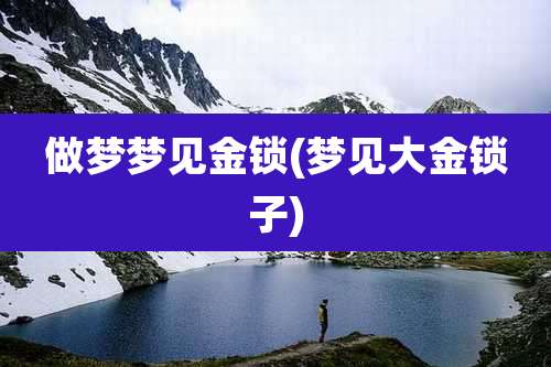做梦梦见金锁(梦见大金锁子)