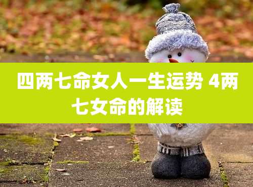 四两七命女人一生运势 4两七女命的解读