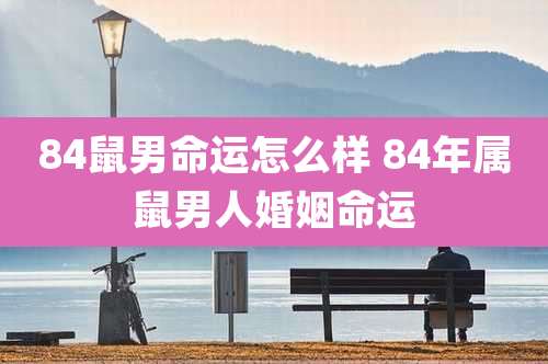 84鼠男命运怎么样 84年属鼠男人婚姻命运