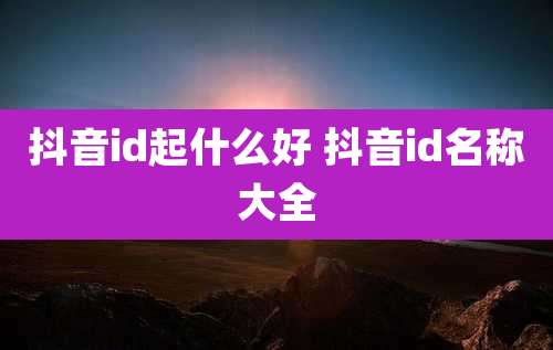 抖音id起什么好 抖音id名称大全