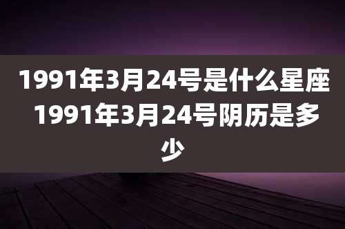 1991年3月24号是什么星座 1991年3月24号阴历是多少