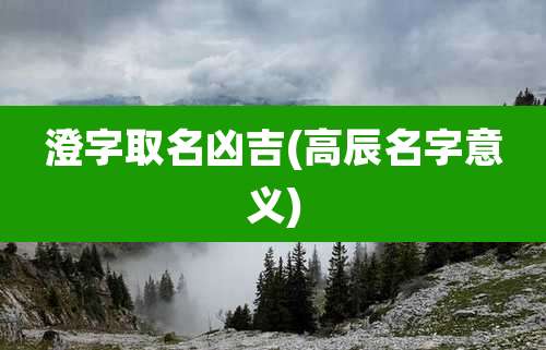 澄字取名凶吉(高辰名字意义)