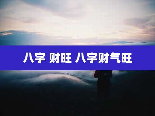 八字 财旺 八字财气旺