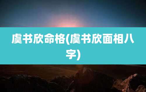 虞书欣命格(虞书欣面相八字)